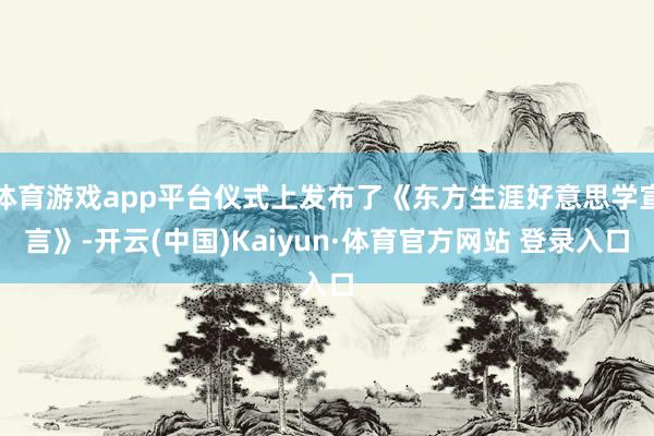 体育游戏app平台仪式上发布了《东方生涯好意思学宣言》-开云(中国)Kaiyun·体育官方网站 登录入口