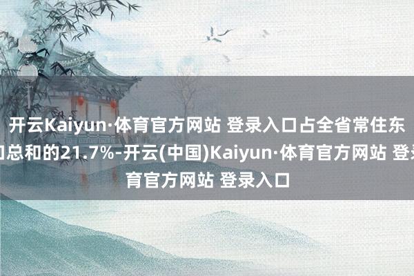 开云Kaiyun·体育官方网站 登录入口占全省常住东谈主口总和的21.7%-开云(中国)Kaiyun·体育官方网站 登录入口