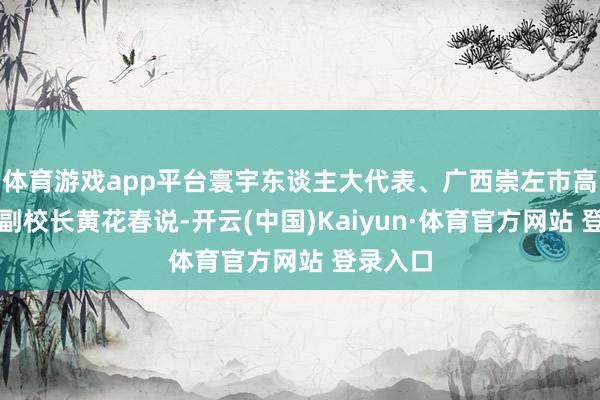 体育游戏app平台寰宇东谈主大代表、广西崇左市高档中学副校长黄花春说-开云(中国)Kaiyun·体育官方网站 登录入口